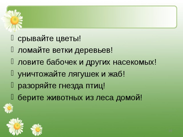 срывайте цветы! ломайте ветки деревьев! ловите бабочек и других насекомых! уничтожайте лягушек и жаб! разоряйте гнезда птиц! берите животных из леса домой!  