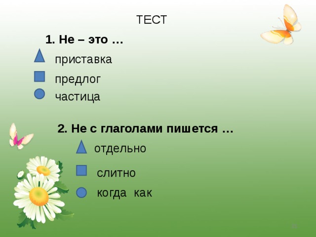 ТЕСТ 1. Не – это …  приставка предлог частица 2. Не с глаголами пишется … отдельно слитно когда как  