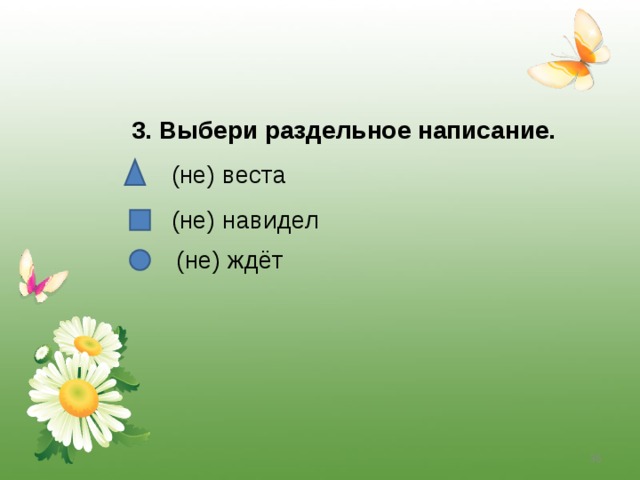 3. Выбери раздельное написание. (не) веста (не) навидел (не) ждёт  