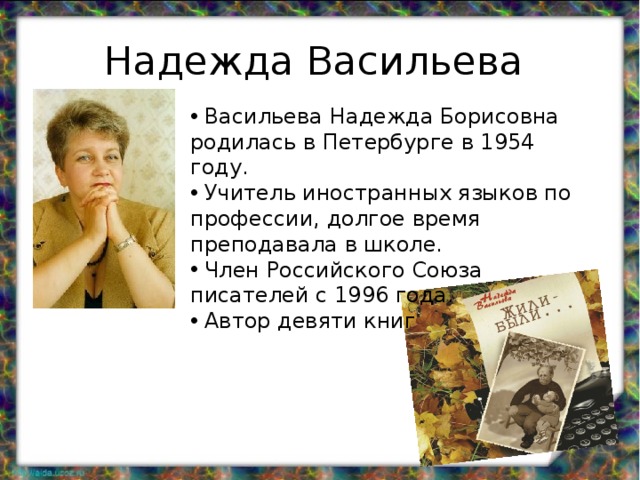 Надежда Васильева  Васильева Надежда Борисовна родилась в Петербурге в 1954 году.  Учитель иностранных языков по профессии, долгое время преподавала в школе.  Член Российского Союза писателей с 1996 года.  Автор девяти книг 