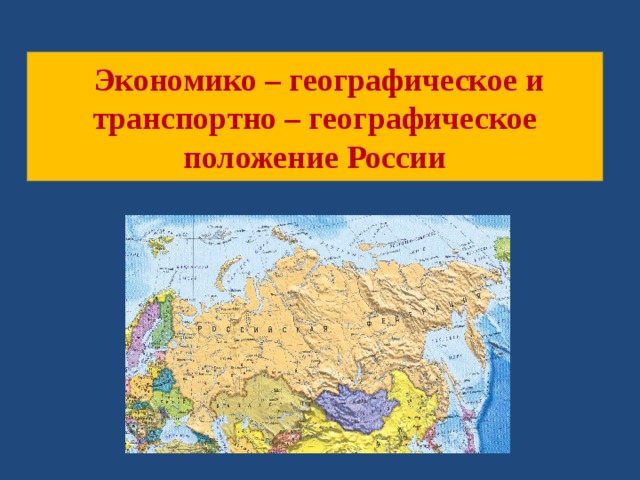  Экономико – географическое и  транспортно – географическое  положение России 