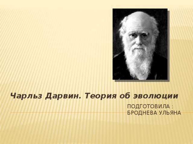 Чарльз Дарвин. Теория об эволюции Подготовила : Броднева Ульяна 