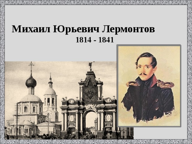 Михаил Юрьевич Лермонтов 1814 - 1841