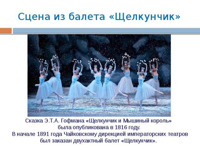 Сцена из балета «Щелкунчик» Сказка Э.Т.А. Гофмана «Щелкунчик и Мышиный король» была опубликована в 1816 году.  В начале 1891 года Чайковскому дирекцией императорских театров был заказан двухактный балет «Щелкунчик».  