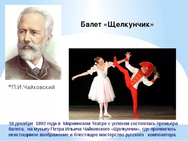 18 декабря 1892 года в Мариинском Театре с успехом состоялась премьера балета, на музыку Петра Ильича Чайковского «Щелкунчик», где проявилось неистощимое воображение и блестящее мастерство русского композитора.  
