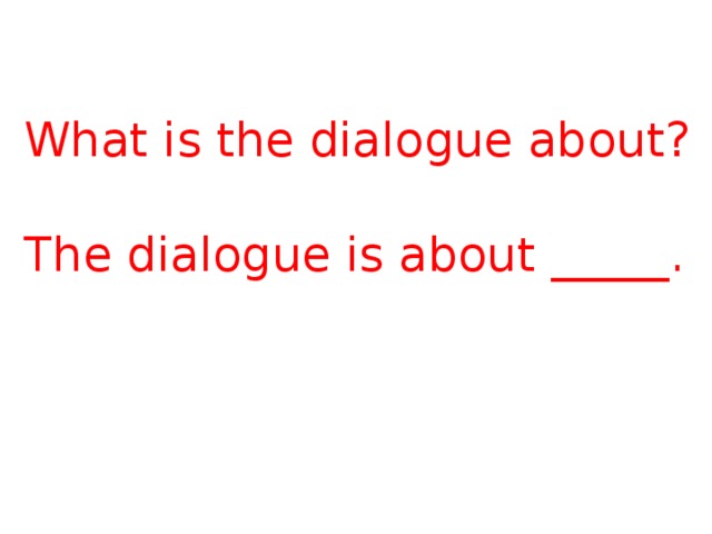 What is the dialogue about? The dialogue is about _____. 