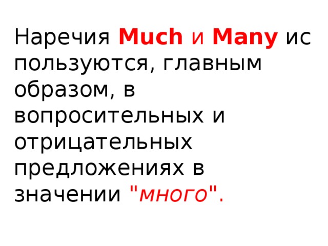 Наречия   Much  и  Many  используются, главным образом, в вопросительных и отрицательных предложениях в значении 