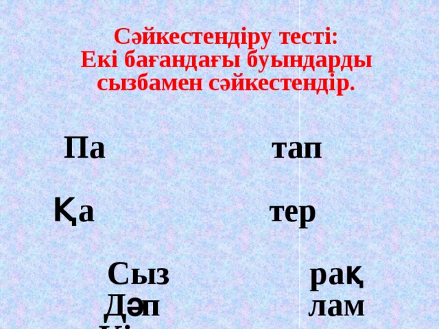 Сәйкестендіру тесті: Екі бағандағы буындарды сызбамен сәйкестендір.    Па тап  Қа тер  Сыз рақ  Дәп лам Кі ғы Пар та 