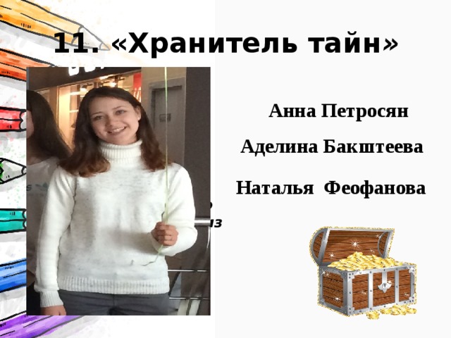 11. «Хранитель тайн » Это у него всегда можно узнать какого числа, кто и что сделал в классе, почему что-то называется именно так и кто назвал.  Он может бесконечно рассказывать байки из истории класса и предсказывать будущее   Анна Петросян Аделина Бакштеева Наталья Феофанова 
