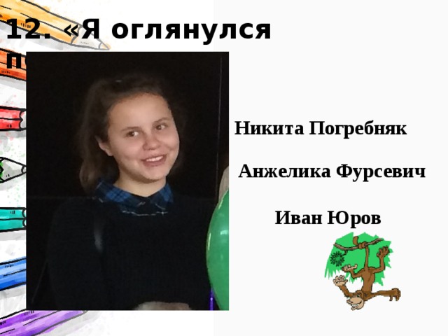 12. «Я оглянулся подсмотреть» Обладатель данной номинации талантлив во всем!!! Но особый талант вовремя воспользоваться плодами Интернета, ни или на крайний случай соседа по парте…. Никита Погребняк Анжелика Фурсевич Иван Юров 