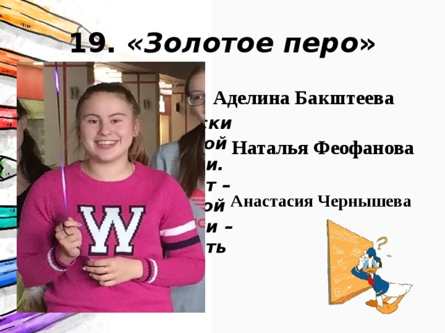 19. «Золотое перо » Аделина Бакштеева Каллиграфический почерк, ни одной помарки в тетради. Это особый талант – даже при огромной скорости диктовки – идеально выводить буквы. Наталья Феофанова Анастасия Чернышева 