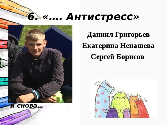 6. «…. Антистресс» Это самый спокойный человек класса. Общение с ним вводит вас в состояние умиротворенности, поэтому вам хочется общаться снова и снова… Даниил Григорьев Екатерина Ненашева Сергей Борисов 