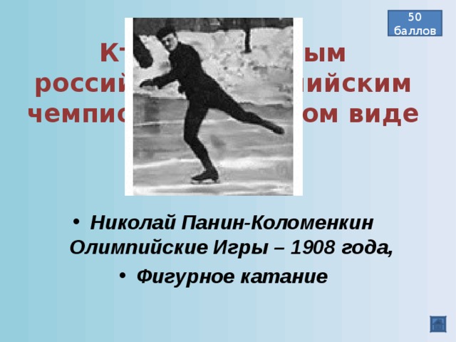 Кто стал первым российским олимпийским чемпионом и в каком виде спорта? 50 баллов Николай Панин-Коломенкин Олимпийские Игры – 1908 года, Фигурное катание  