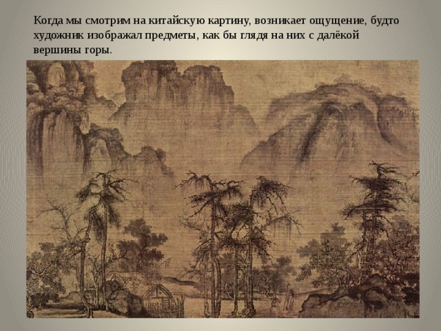 Когда мы смотрим на китайскую картину, возникает ощущение, будто художник изображал предметы, как бы глядя на них с далёкой вершины горы. 