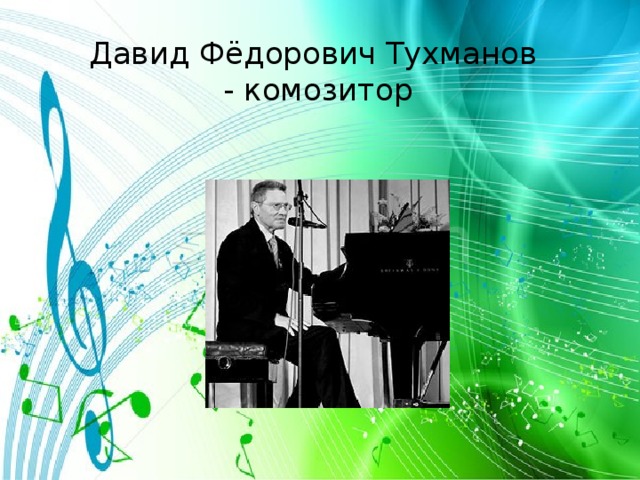 Давид Фёдорович Тухманов  - комозитор 