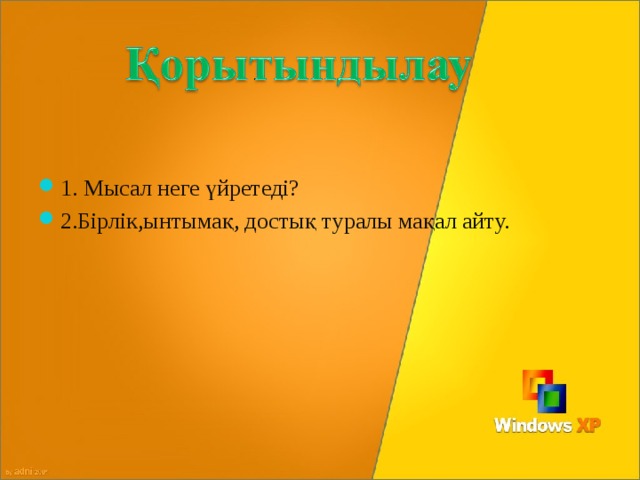 1. Мысал неге үйретеді? 2.Бірлік,ынтымақ, достық туралы мақал айту. 