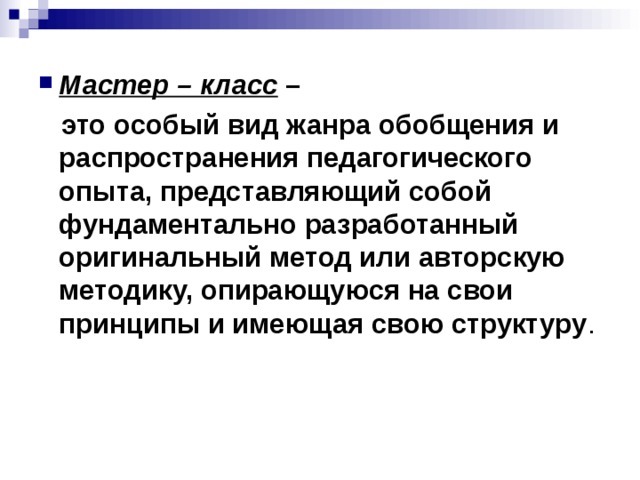 Мастер – класс –  это особый вид жанра обобщения и распространения педагогического опыта, представляющий собой фундаментально разработанный оригинальный метод или авторскую методику, опирающуюся на свои принципы и имеющая свою структуру .   
