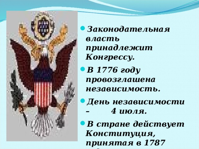  Законодательная власть принадлежит Конгрессу. В 1776 году провозглашена независимость. День независимости – 4 июля. В стране действует Конституция, принятая в 1787 году. 