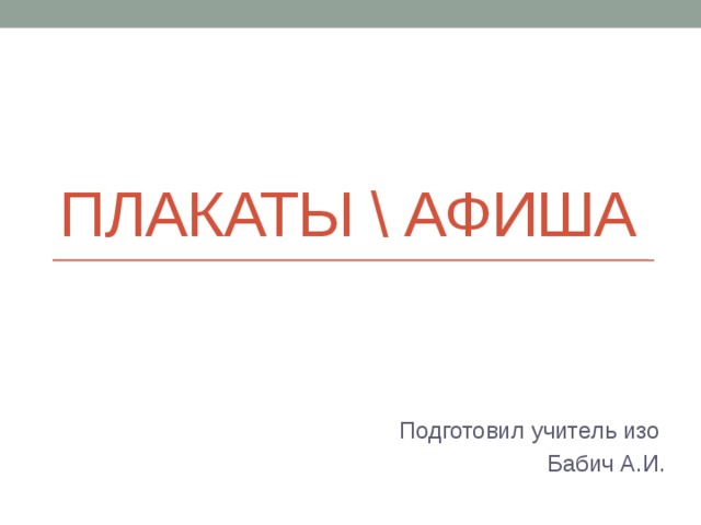 Плакаты \ АФИША Подготовил учитель изо Бабич А.И.
