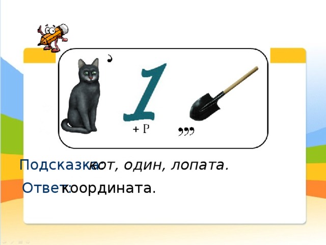 Подсказка: кот, один, лопата. Ответ: координата.