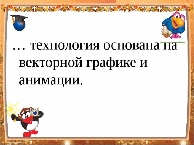 … технология основана на векторной графике и анимации.