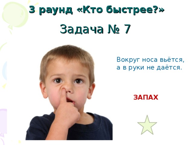3 раунд «Кто быстрее?» Задача № 7 Вокруг носа вьётся, а в руки не даётся. ЗАПАХ 