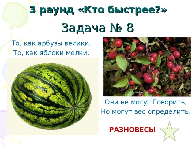 3 раунд «Кто быстрее?» Задача № 8 То, как арбузы велики, То, как яблоки мелки. Они не могут Говорить, Но могут вес определить. РАЗНОВЕСЫ 