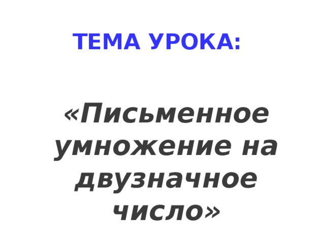 ТЕМА УРОКА: «Письменное умножение на двузначное число»