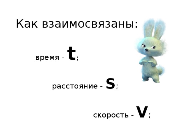 Как взаимосвязаны:  время -  t ;   расстояние - S ;  скорость - V ;