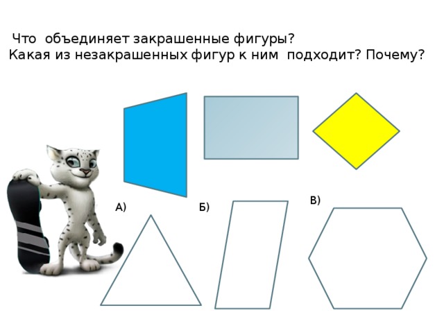 Что объединяет закрашенные фигуры?  Какая из незакрашенных фигур к ним подходит? Почему?      В) А) Б)