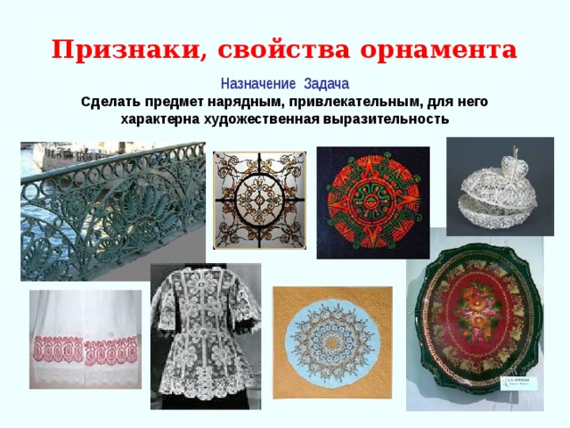 Признаки, свойства орнамента Назначение Задача Сделать предмет нарядным, привлекательным, для него характерна художественная выразительность 