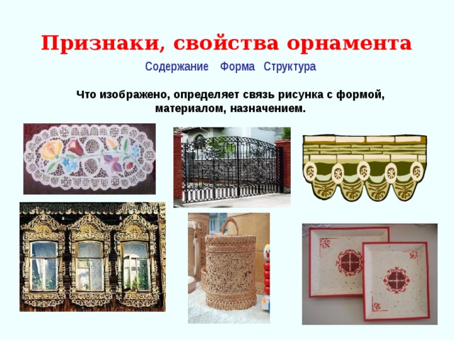 Признаки, свойства орнамента Содержание  Форма  Структура  Что изображено, определяет связь рисунка с формой, материалом, назначением. 
