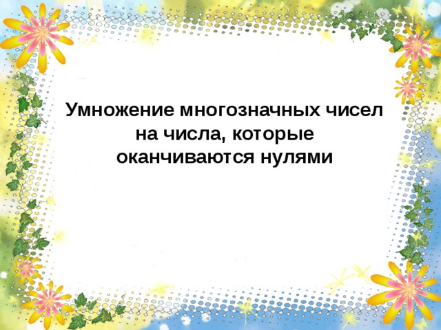 Умножение многозначных чисел на числа, которые оканчиваются нулями