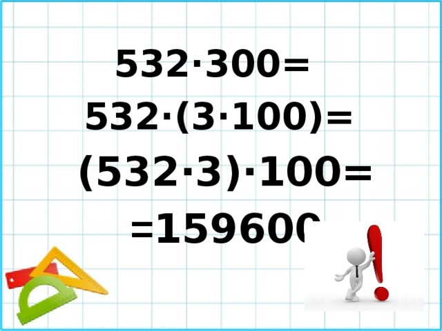 532·300= 532·(3·100)=  (532·3)·100=  = 159600