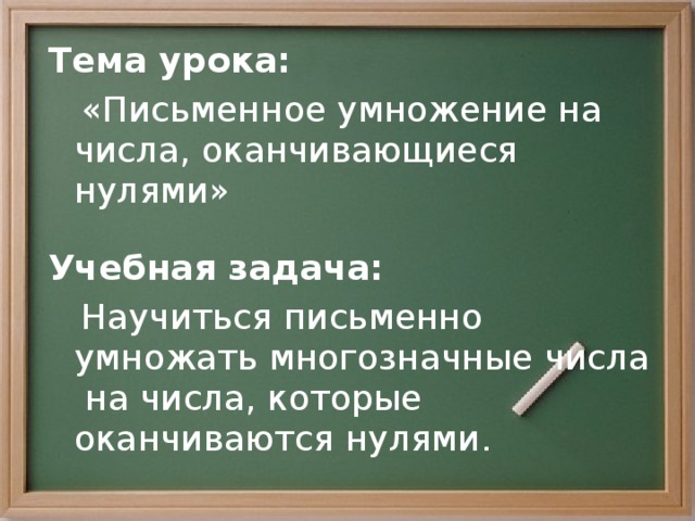 Тема урока:  «Письменное умножение на числа, оканчивающиеся нулями»  Учебная задача:  Научиться письменно умножать многозначные числа на числа, которые оканчиваются нулями.