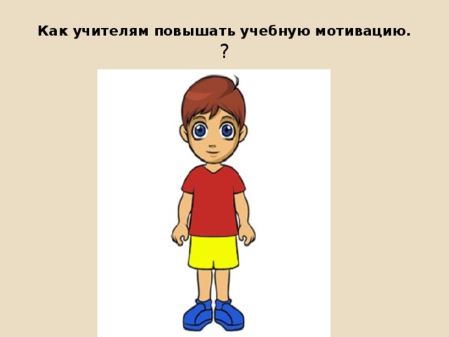 Как учителям повышать учебную мотивацию.  ? 