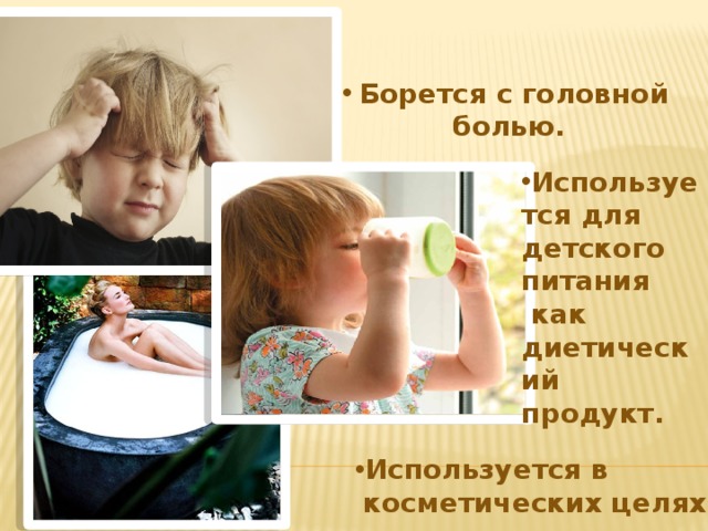 Борется с головной болью.  Используется для детского питания  как диетический продукт. Используется в  косметических целях . 