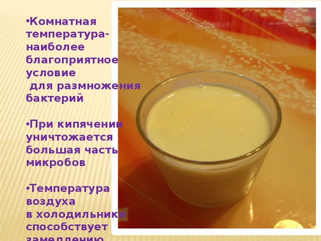 Комнатная температура- наиболее благоприятное условие  для размножения бактерий  При кипячении уничтожается большая часть микробов  Температура воздуха в холодильнике способствует замедлению  процессов скисания 