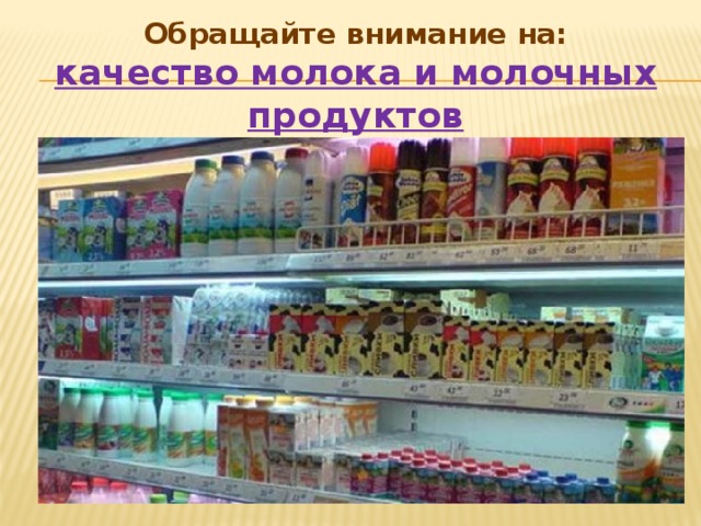 Обращайте внимание на:  качество молока и молочных продуктов     