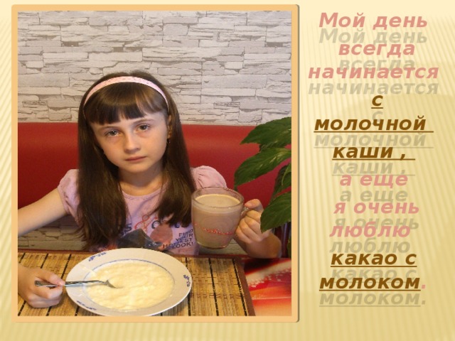 Мой день  всегда начинается  с молочной каши , а еще  я очень люблю какао с молоком .    