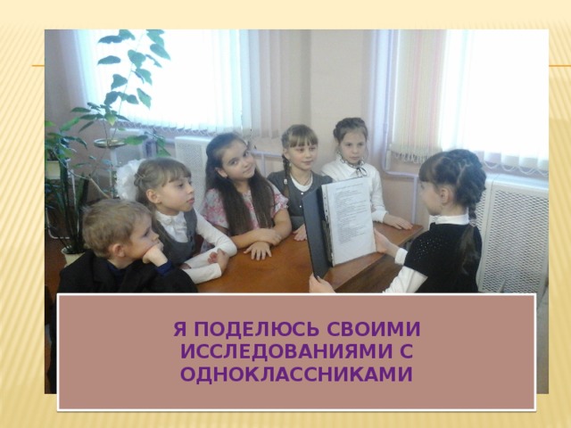  Я поделюсь своими исследованиями с одноклассниками   