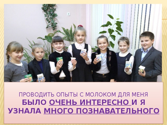  Проводить опыты с молоком для меня  было очень интересно и я узнала много познавательного   