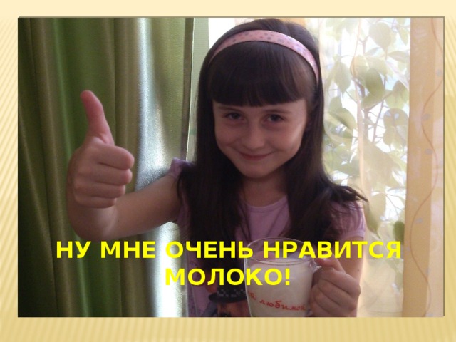Ну мне очень нравится молоко!   
