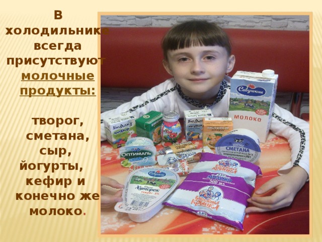 В холодильнике всегда присутствуют молочные продукты:   творог,  сметана,  сыр,  йогурты, кефир и конечно же молоко . 