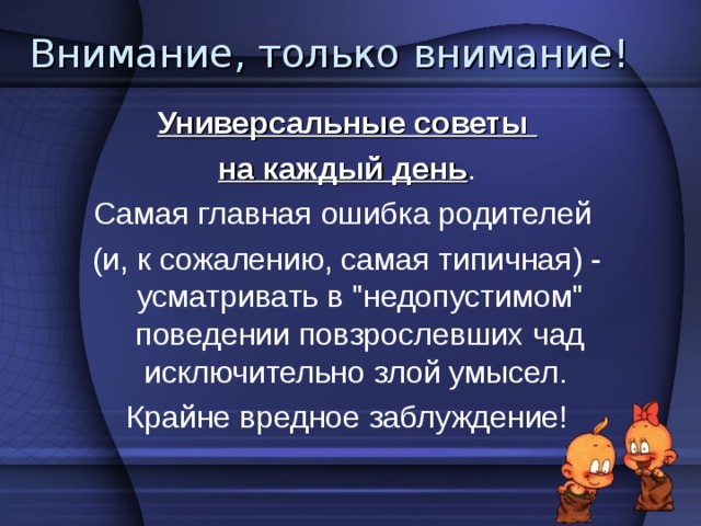 Что делать? Не предпринимайте ничего! Психологи говорят: этот этап благополучно пройдет, если родители перестанут смотреть на подростка как на маленького ребенка и научатся уважать его мнение и прислушиваться к нему, перестанут делать выговоры и унижать его друзей. Неплохо в этой ситуации пригласить домой его приятелей. По крайней мере вы сможете составить о них какое-то мнение. 