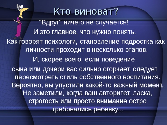 Этот период почти всегда бывает болезненным, это время проблем между детьми и родителями. Поддержка семьи вашему ребенку сейчас очень важна. Ему как никогда нужны ваше тепло и забота, понимание и доверие. 
