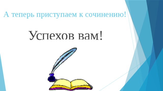 А теперь приступаем к сочинению! Успехов вам! 