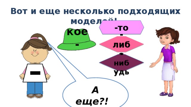 Вот и еще несколько подходящих моделей!  -то кое- -либо -нибудь А еще?!   