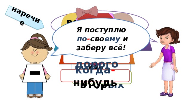 наречие  Что вы выбираете? -то -повтор по- во- в- Я поступлю  по - сво ему и заберу всё! кое- -либо -повтор -ему -И -ому -ых -их -нибудь любо - дорого по - детск и когда - нибудь во - втор ых кое - как 13 