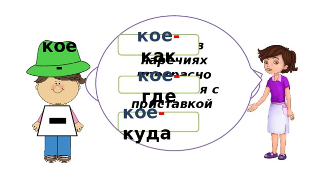  Дефис в наречиях прекрасно сочетается с приставкой кое-. кое - как кое- Можно обойтись и без комплектов. кое - где кое - куда 